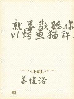 就喜欢听你叫1v1烤鱼猫许薇