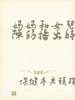 妈妈和女儿齐上阵的播出时间