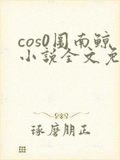cos0图南鲸小说全文免费阅读笔趣阁