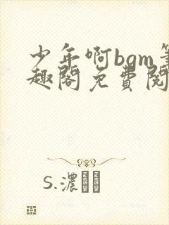 少年啊bgm笔趣阁免费阅读全文下载