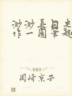 渺渺长日光阴乱作一团笔趣阁光阴似箭