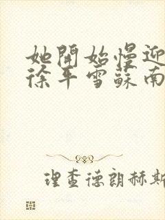 她开始慢迎迎合徐平雪苏南风