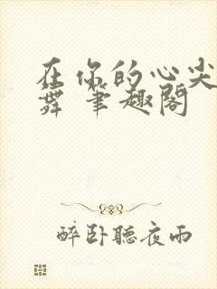 在你的心尖上起舞 笔趣阁