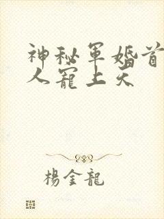 神秘军婚首长大人宠上天