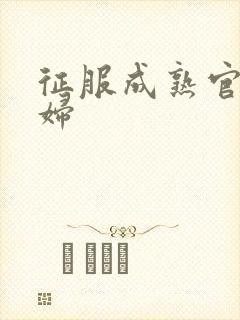 征服成熟官太贵妇