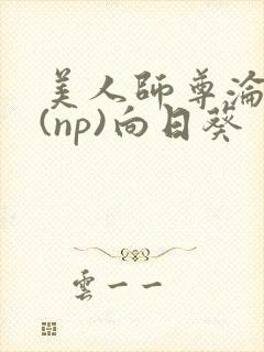 美人师尊沦陷记(np)向日葵