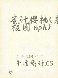 蜜汁樱桃(产乳 校园 nph)
