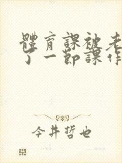 体育课被老师C了一节课作文