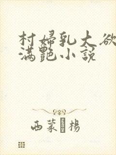 村妇乳大欲乡村满艳小说