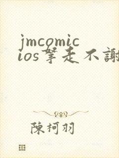 jmcomicios拿走不谢