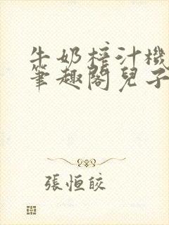 牛奶榨汁机po笔趣阁儿子牌榨汁机