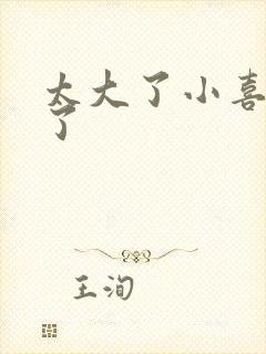 太大了小喜涨死了