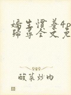 娇生惯养4ph归寻全文免费阅读