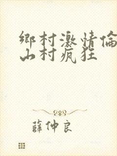 乡村激情伦小说山村疯狂