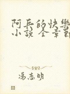 阿兵的快乐生活小说 全章节阅读免费