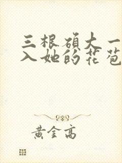 三根硕大一起挤入她的花苞演员表