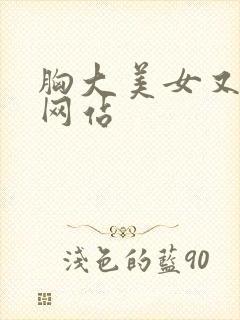 胸大美女又黄的网站