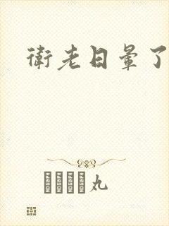 卫老日晕了淑蓉