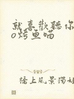 就喜欢听你叫po烤鱼喵