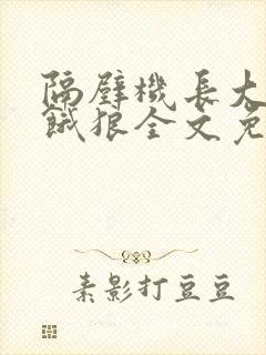 隔壁机长大叔是饿狼全文免费阅读