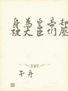 身为皇帝却每天被大臣们压