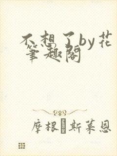 不想了by花卷 笔趣阁