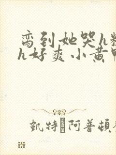 脔到她哭h粗话h好爽小黄鸭