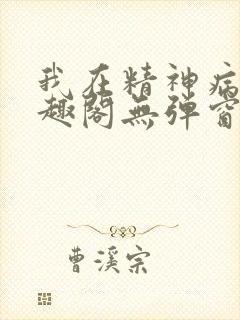 我在精神病院笔趣阁无弹窗