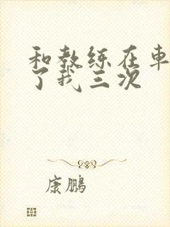 和教练在车里干了我三次