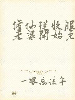 修仙从收服邻居老婆开始免费阅读