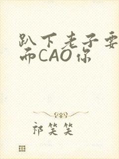 趴下老子要从后面CAO你