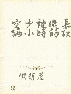 空少被机长狂躁俩小时的故事