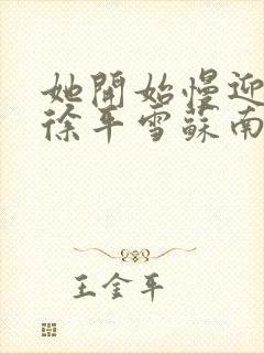 她开始慢迎迎合徐平雪苏南风