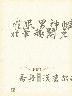 催眠男神雌堕txt笔趣阁免费