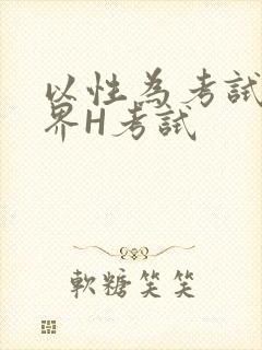 以性为考试的世界H考试