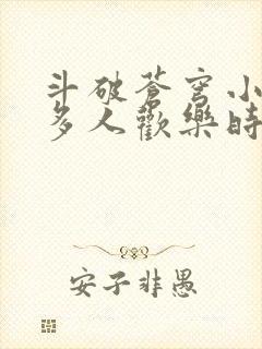 斗破苍穹小医仙多人欢乐时光