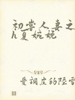 初尝人妻之名器h夏婉娩