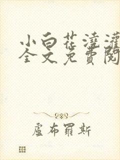 小白花浇灌日常全文免费阅读