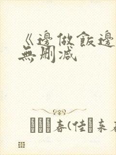 《边做饭边躁》无删减