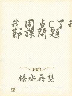 我同桌C了我一节课问题