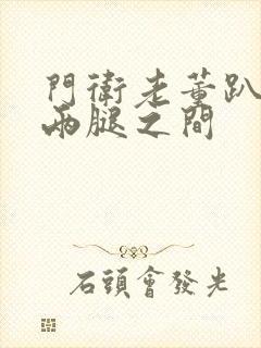 门卫老董趴在我两腿之间