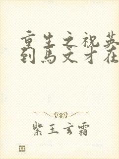 重生之祝英台遇到马文才在线阅读