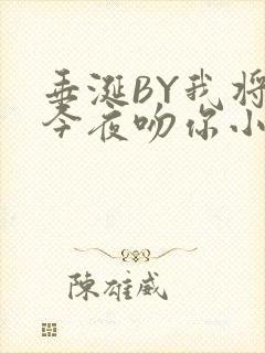 垂涎BY我将在今夜吻你小说免费阅读