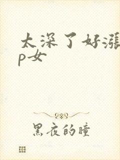 太深了好涨疼np女