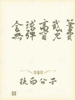 全球高武笔趣阁无弹窗免费阅读