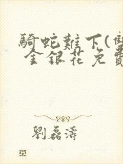 骑蛇难下(双) 金银花免费阅读