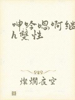 呻吟嗯啊继父～h双性