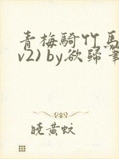 青梅骑竹马(1v2) by欲归笔趣阁