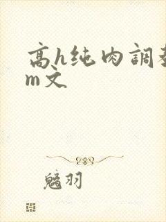 高h纯肉调教sm文