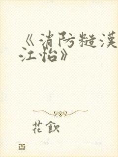 《消防糙汉vs江怡》